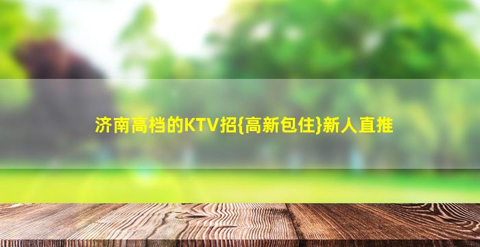 济南高档的KTV招{高新包住}新人直推
